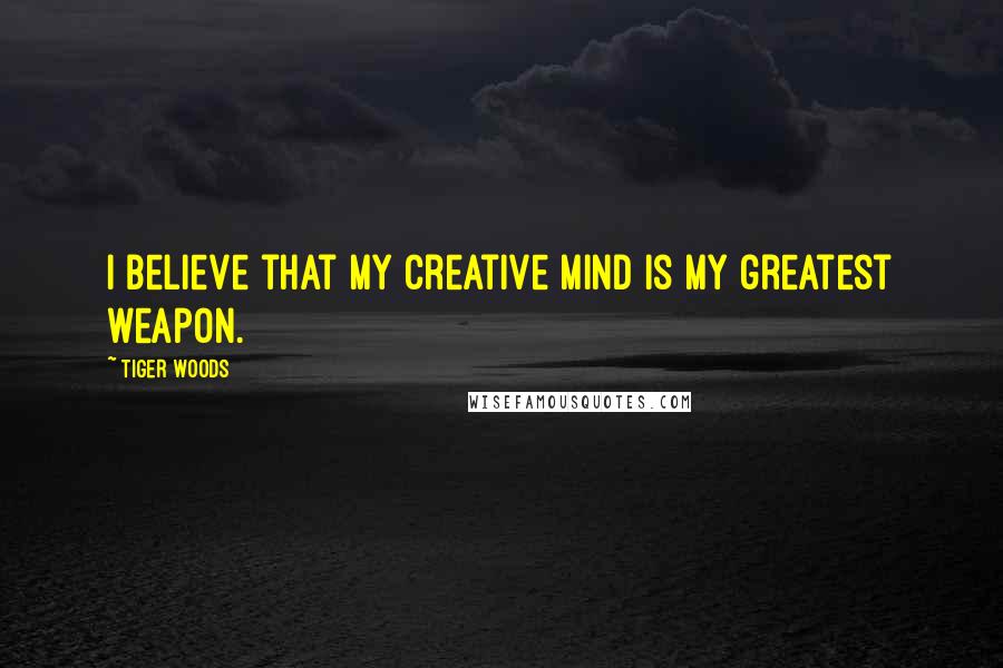 Tiger Woods Quotes: I believe that my creative mind is my greatest weapon.