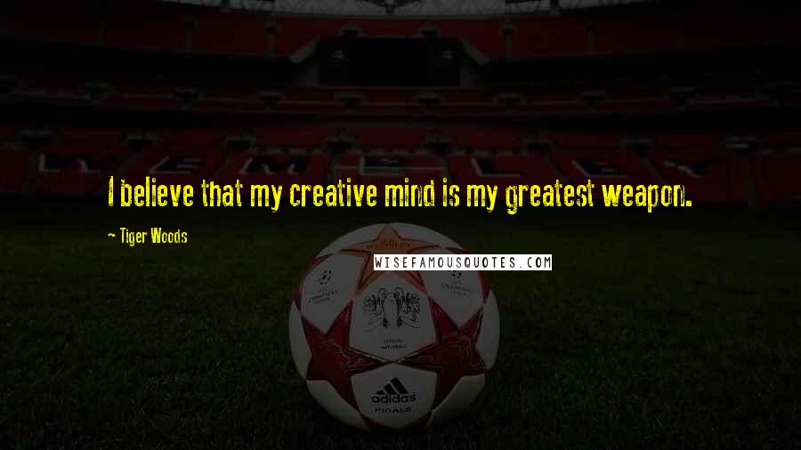 Tiger Woods Quotes: I believe that my creative mind is my greatest weapon.