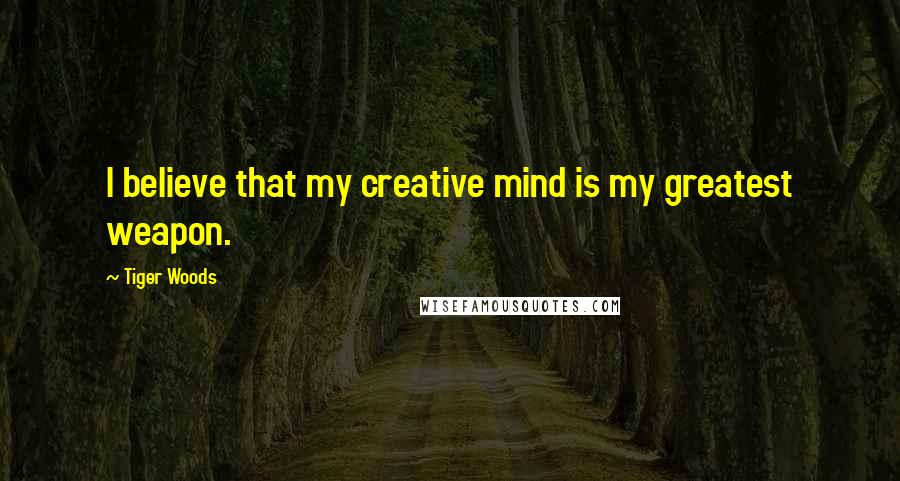 Tiger Woods Quotes: I believe that my creative mind is my greatest weapon.