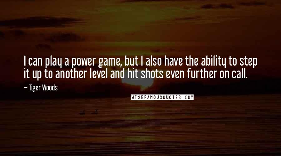 Tiger Woods Quotes: I can play a power game, but I also have the ability to step it up to another level and hit shots even further on call.