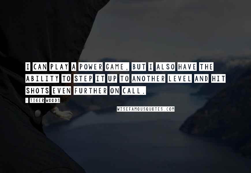 Tiger Woods Quotes: I can play a power game, but I also have the ability to step it up to another level and hit shots even further on call.