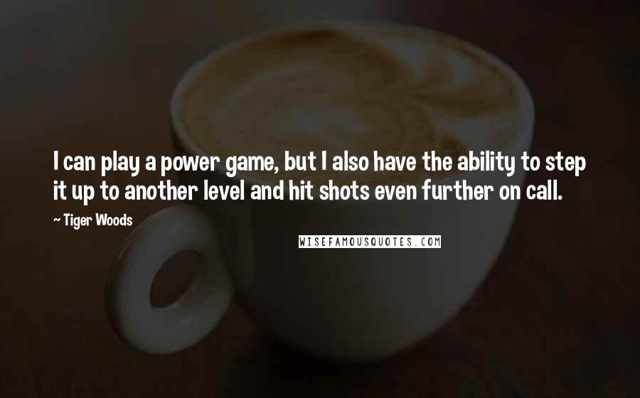 Tiger Woods Quotes: I can play a power game, but I also have the ability to step it up to another level and hit shots even further on call.