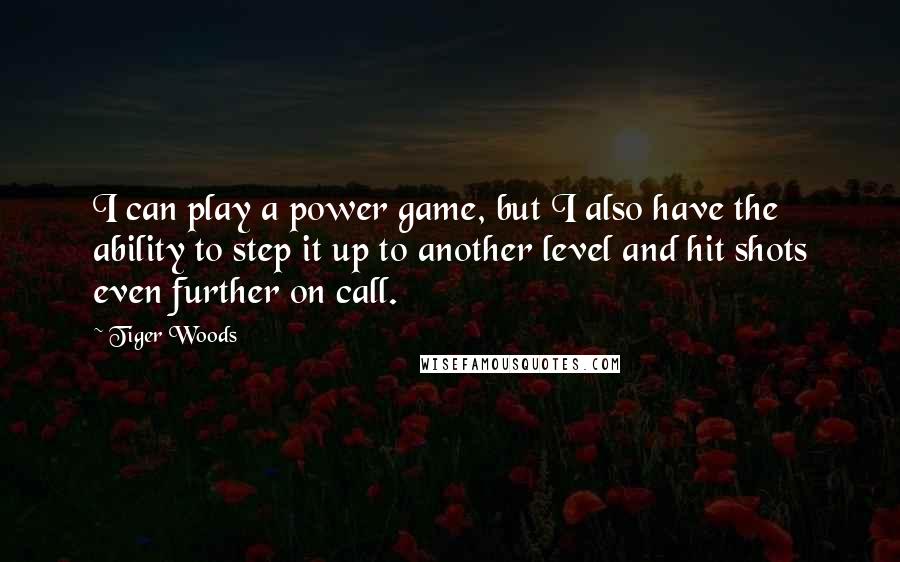 Tiger Woods Quotes: I can play a power game, but I also have the ability to step it up to another level and hit shots even further on call.