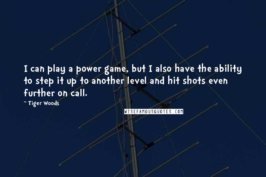 Tiger Woods Quotes: I can play a power game, but I also have the ability to step it up to another level and hit shots even further on call.