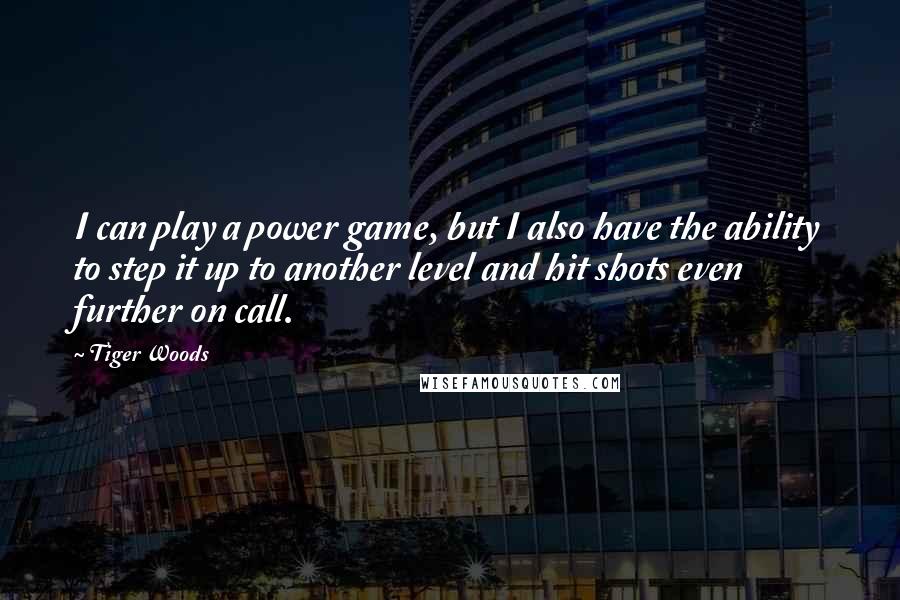 Tiger Woods Quotes: I can play a power game, but I also have the ability to step it up to another level and hit shots even further on call.