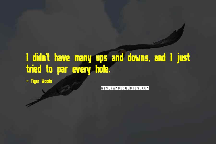 Tiger Woods Quotes: I didn't have many ups and downs, and I just tried to par every hole.