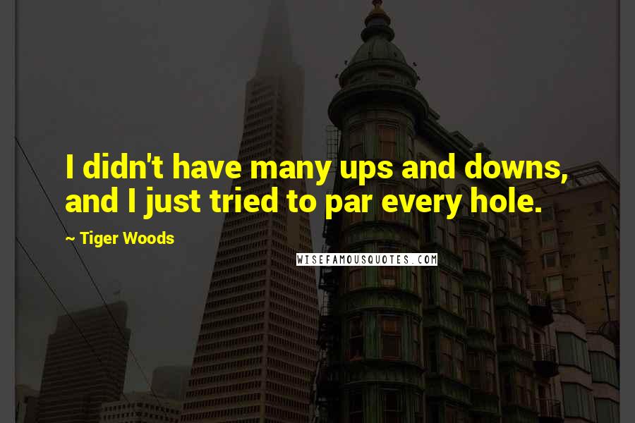 Tiger Woods Quotes: I didn't have many ups and downs, and I just tried to par every hole.