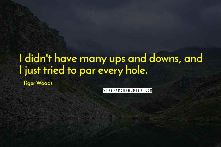 Tiger Woods Quotes: I didn't have many ups and downs, and I just tried to par every hole.