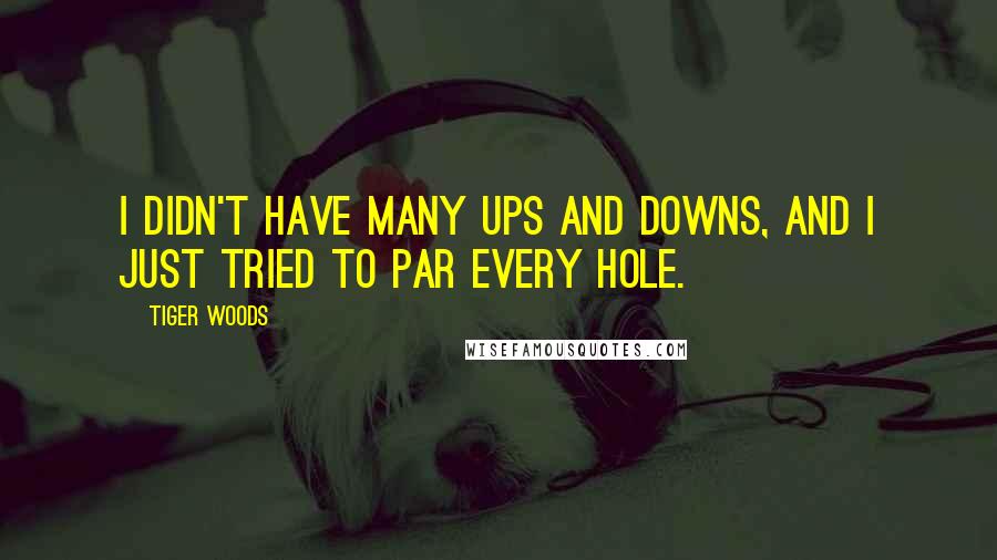 Tiger Woods Quotes: I didn't have many ups and downs, and I just tried to par every hole.