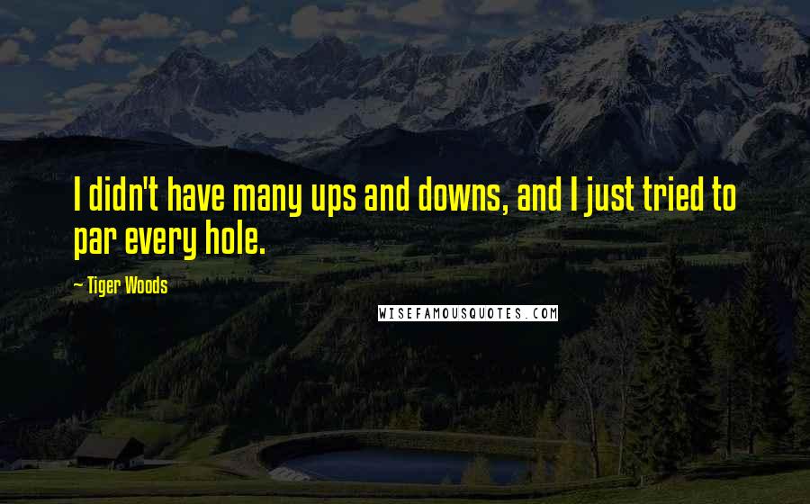 Tiger Woods Quotes: I didn't have many ups and downs, and I just tried to par every hole.