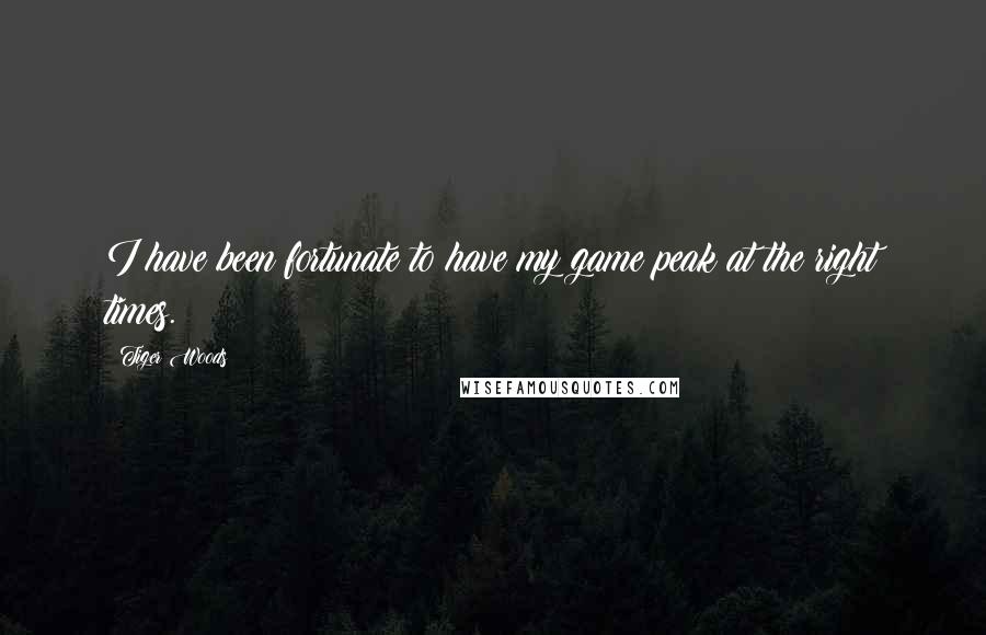 Tiger Woods Quotes: I have been fortunate to have my game peak at the right times.