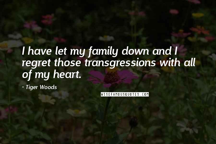 Tiger Woods Quotes: I have let my family down and I regret those transgressions with all of my heart.