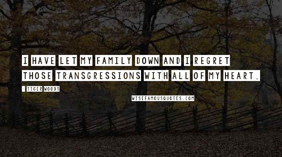 Tiger Woods Quotes: I have let my family down and I regret those transgressions with all of my heart.