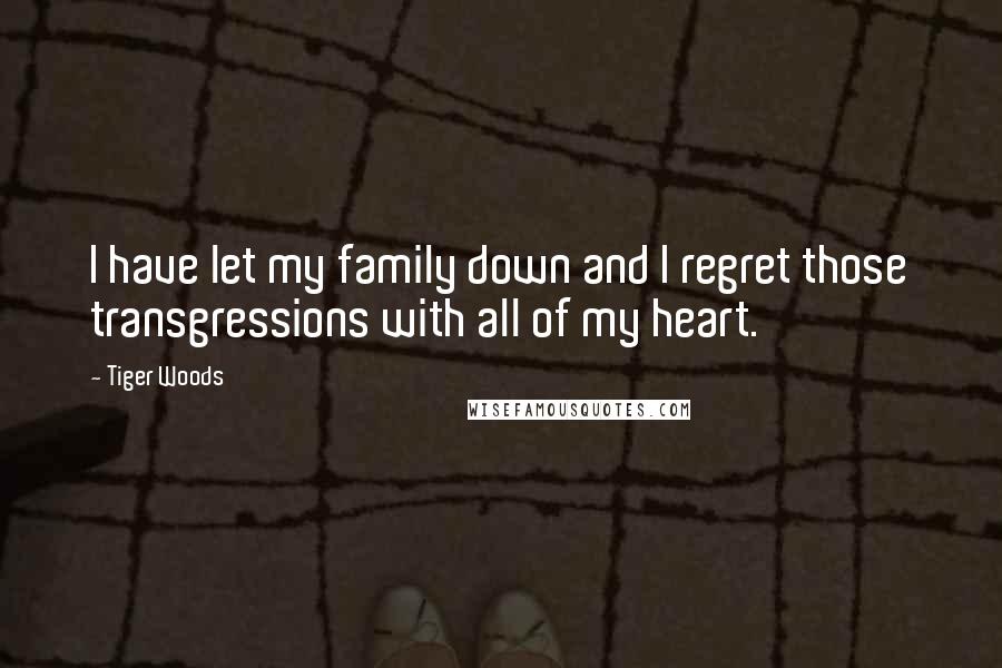 Tiger Woods Quotes: I have let my family down and I regret those transgressions with all of my heart.