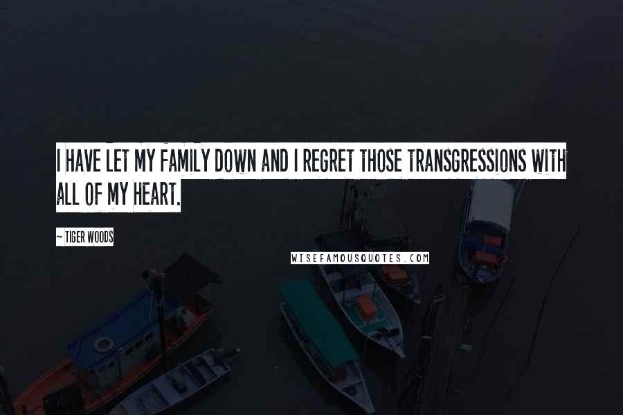 Tiger Woods Quotes: I have let my family down and I regret those transgressions with all of my heart.