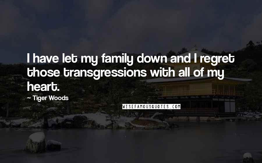 Tiger Woods Quotes: I have let my family down and I regret those transgressions with all of my heart.