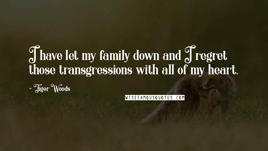 Tiger Woods Quotes: I have let my family down and I regret those transgressions with all of my heart.