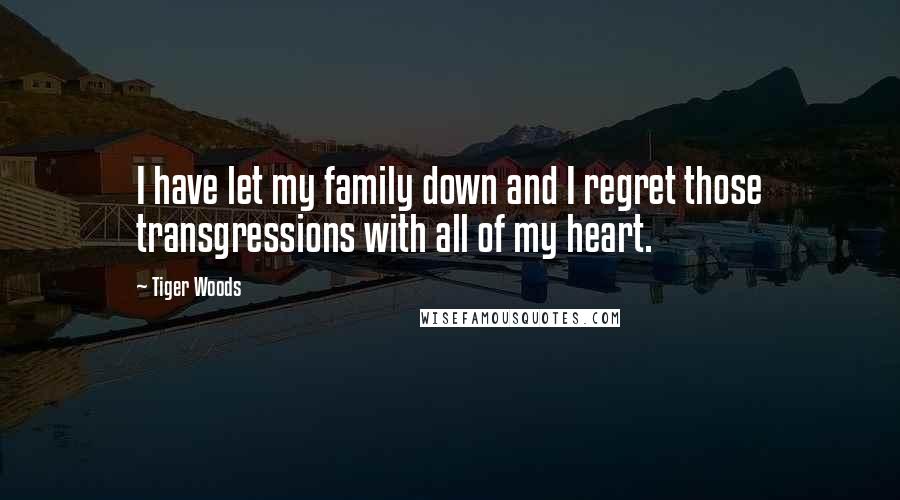 Tiger Woods Quotes: I have let my family down and I regret those transgressions with all of my heart.