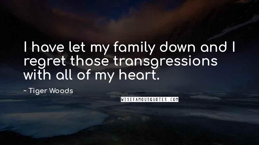 Tiger Woods Quotes: I have let my family down and I regret those transgressions with all of my heart.