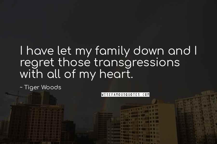 Tiger Woods Quotes: I have let my family down and I regret those transgressions with all of my heart.