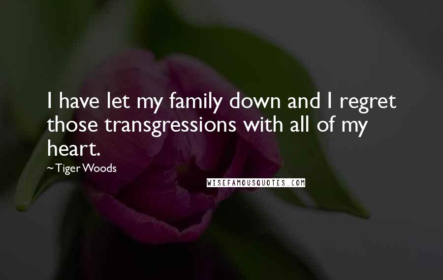 Tiger Woods Quotes: I have let my family down and I regret those transgressions with all of my heart.