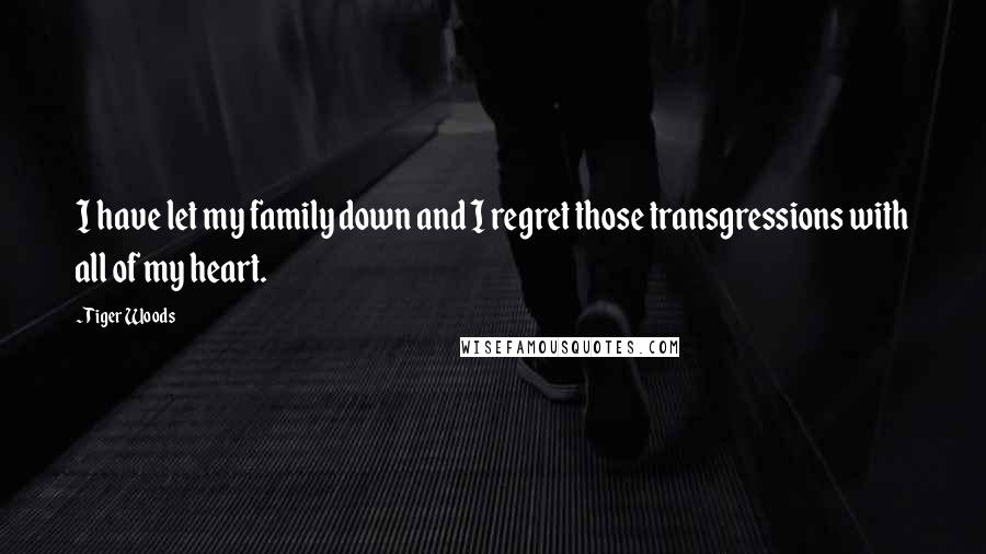 Tiger Woods Quotes: I have let my family down and I regret those transgressions with all of my heart.