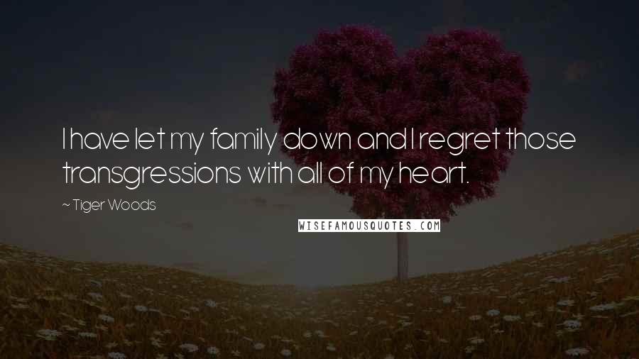 Tiger Woods Quotes: I have let my family down and I regret those transgressions with all of my heart.