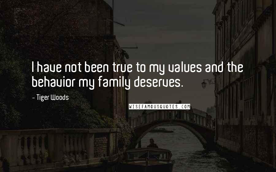 Tiger Woods Quotes: I have not been true to my values and the behavior my family deserves.