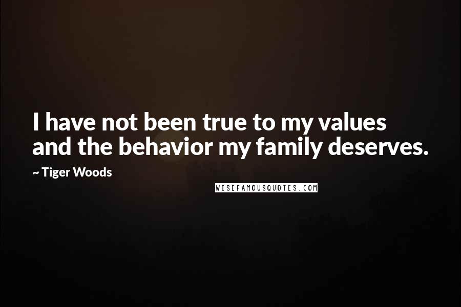 Tiger Woods Quotes: I have not been true to my values and the behavior my family deserves.