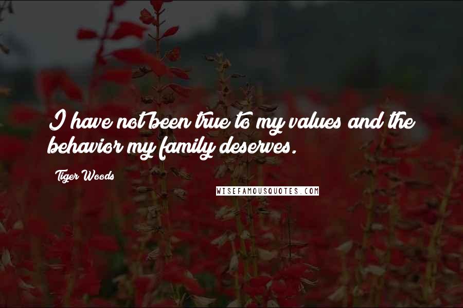 Tiger Woods Quotes: I have not been true to my values and the behavior my family deserves.