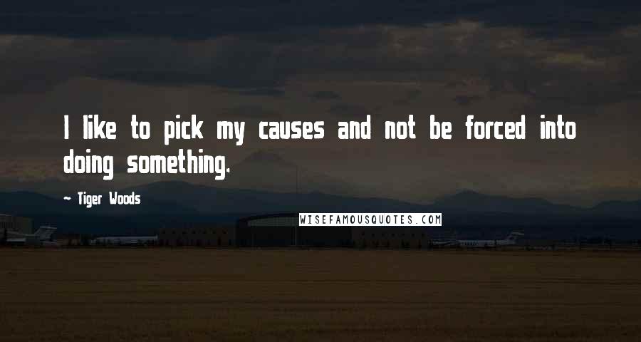 Tiger Woods Quotes: I like to pick my causes and not be forced into doing something.