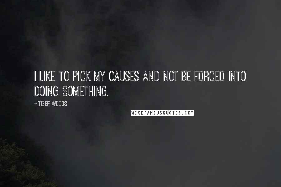 Tiger Woods Quotes: I like to pick my causes and not be forced into doing something.