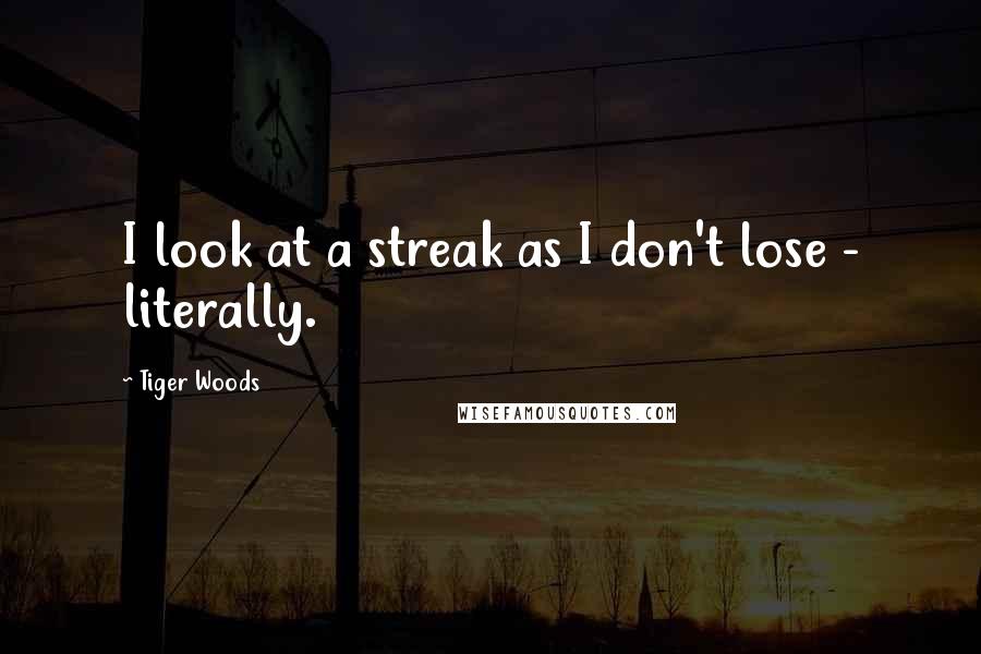 Tiger Woods Quotes: I look at a streak as I don't lose - literally.