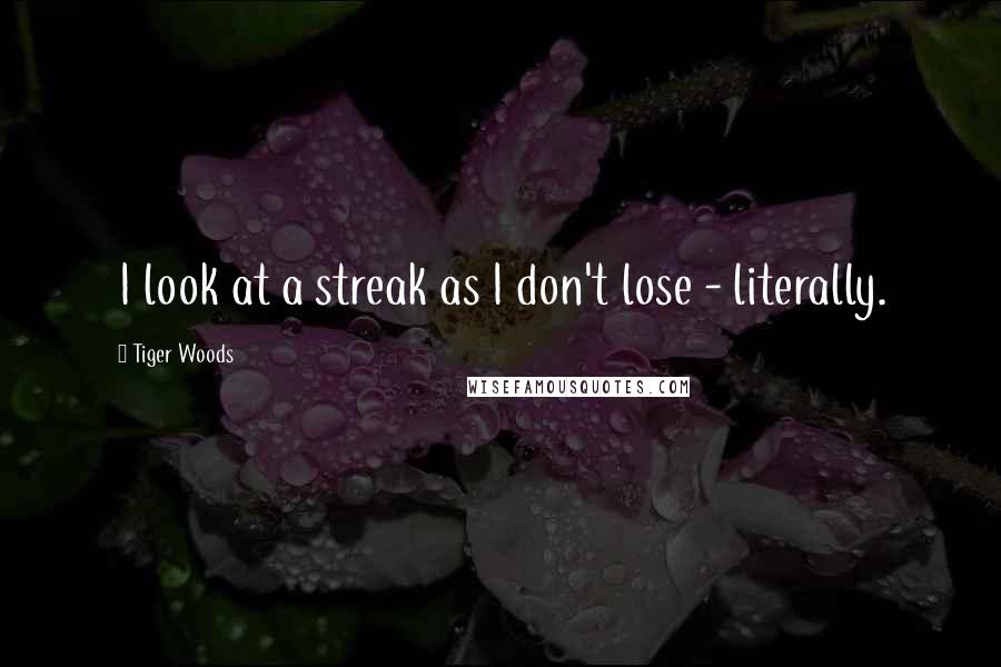 Tiger Woods Quotes: I look at a streak as I don't lose - literally.