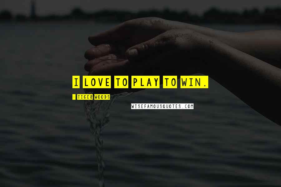 Tiger Woods Quotes: I love to play to win.