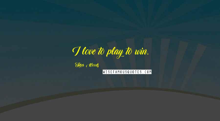 Tiger Woods Quotes: I love to play to win.