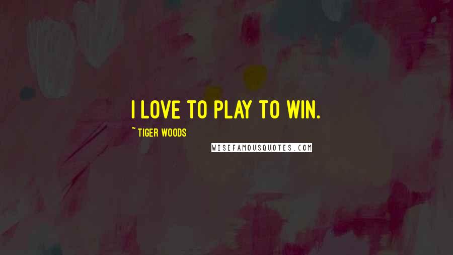 Tiger Woods Quotes: I love to play to win.