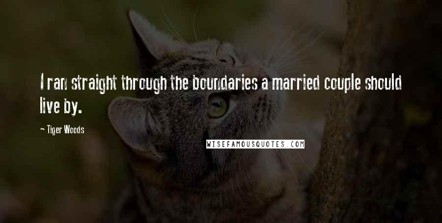Tiger Woods Quotes: I ran straight through the boundaries a married couple should live by.