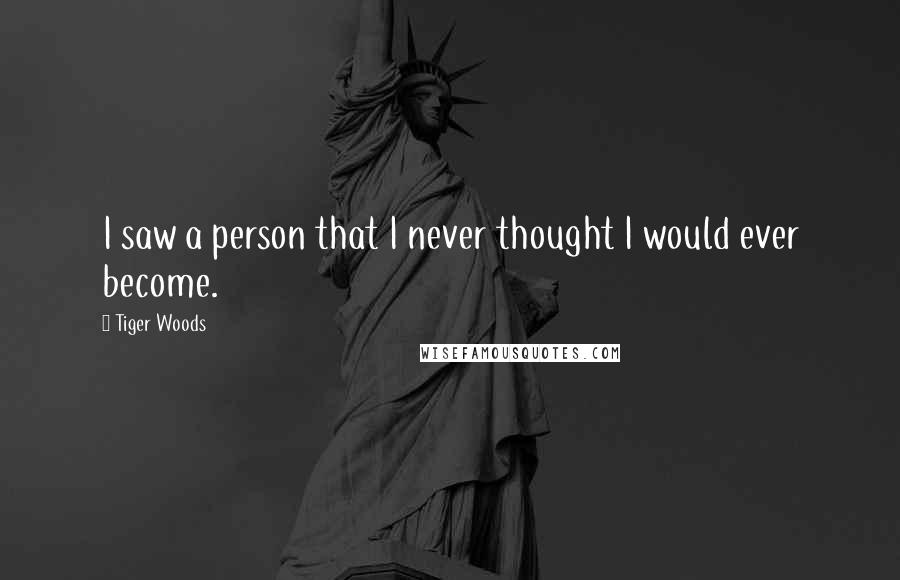Tiger Woods Quotes: I saw a person that I never thought I would ever become.