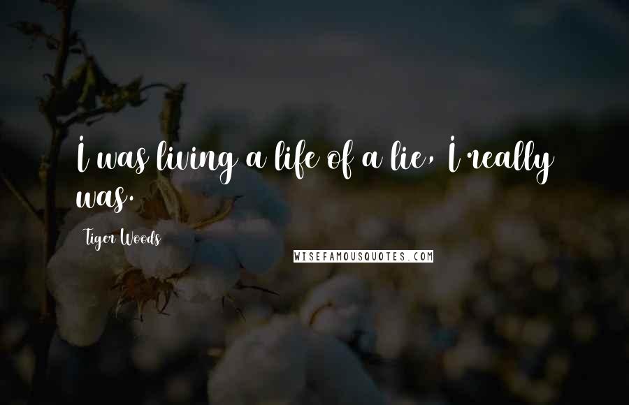 Tiger Woods Quotes: I was living a life of a lie, I really was.