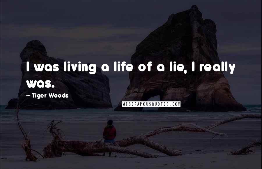 Tiger Woods Quotes: I was living a life of a lie, I really was.