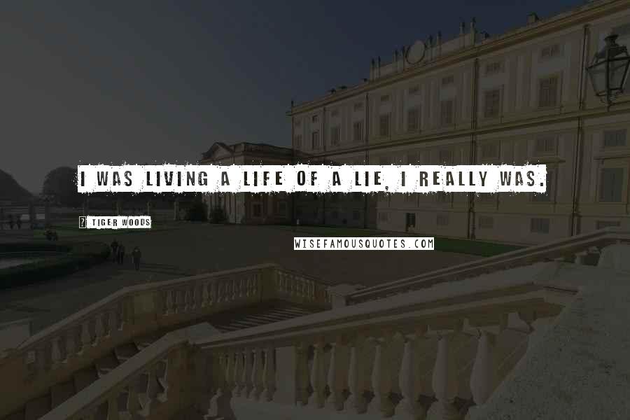 Tiger Woods Quotes: I was living a life of a lie, I really was.