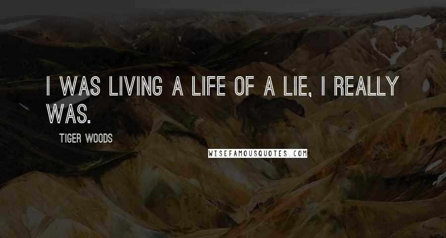 Tiger Woods Quotes: I was living a life of a lie, I really was.