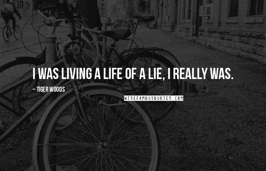 Tiger Woods Quotes: I was living a life of a lie, I really was.