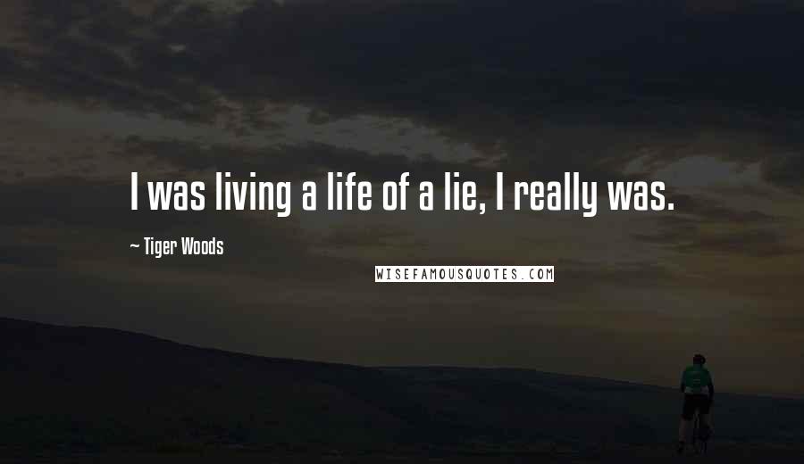 Tiger Woods Quotes: I was living a life of a lie, I really was.