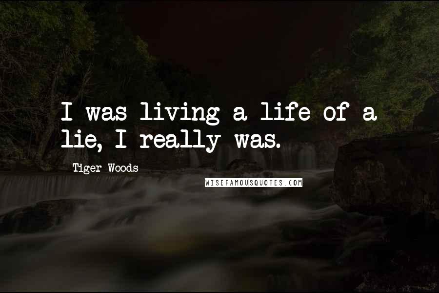 Tiger Woods Quotes: I was living a life of a lie, I really was.