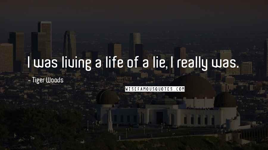 Tiger Woods Quotes: I was living a life of a lie, I really was.