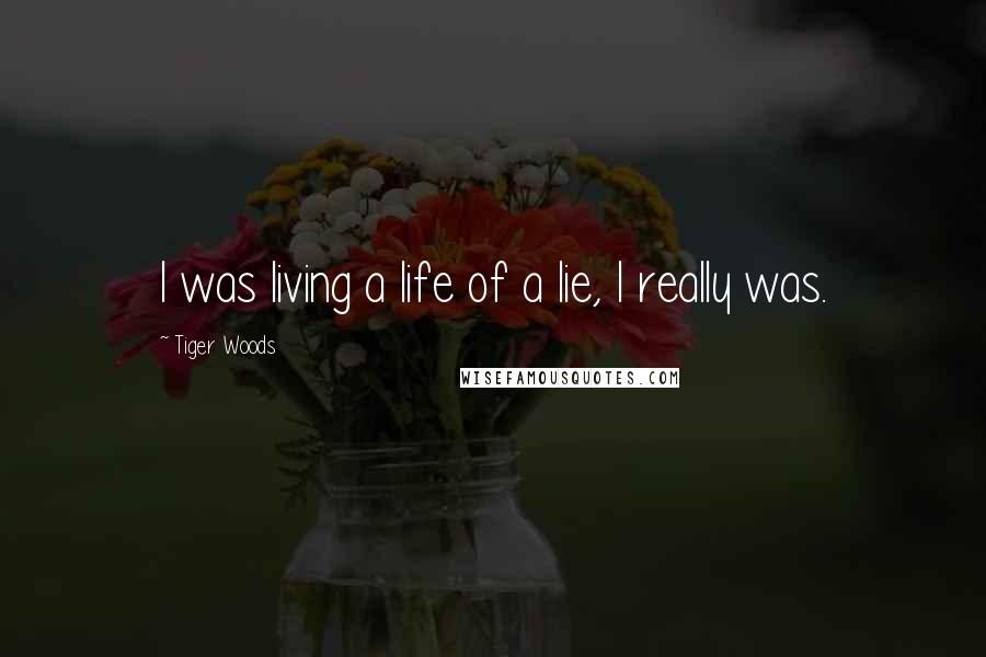 Tiger Woods Quotes: I was living a life of a lie, I really was.