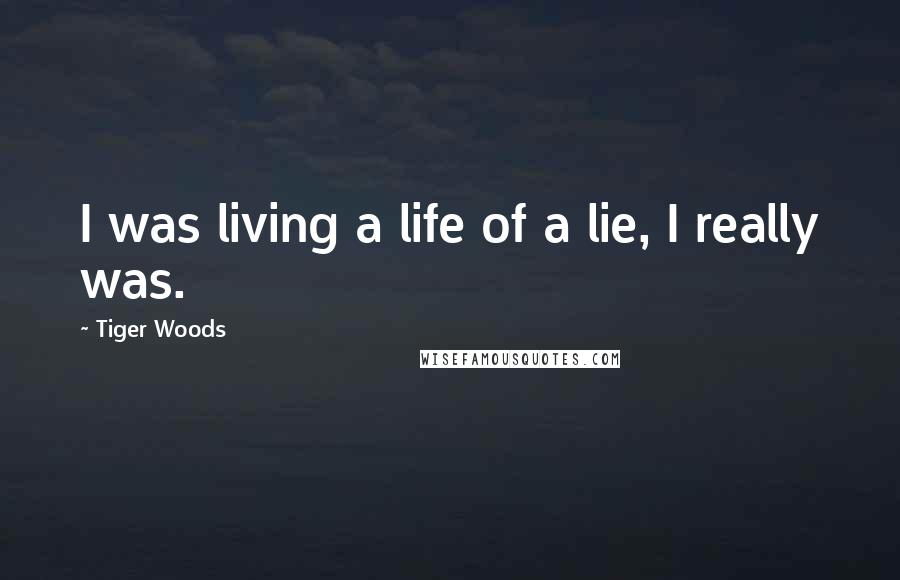 Tiger Woods Quotes: I was living a life of a lie, I really was.