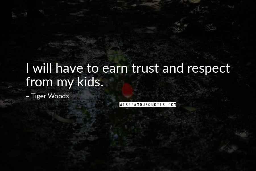 Tiger Woods Quotes: I will have to earn trust and respect from my kids.